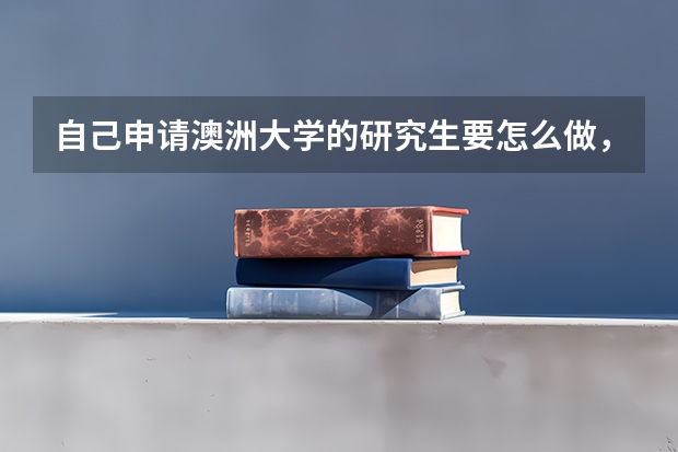 自己申请澳洲大学的研究生要怎么做,越详细越好