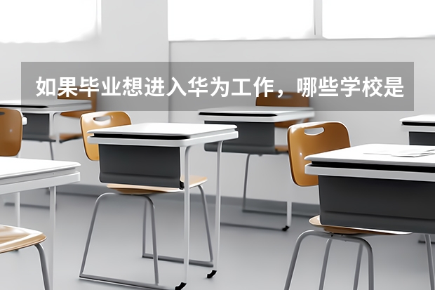 如果毕业想进入华为工作,哪些学校是最好的选择?