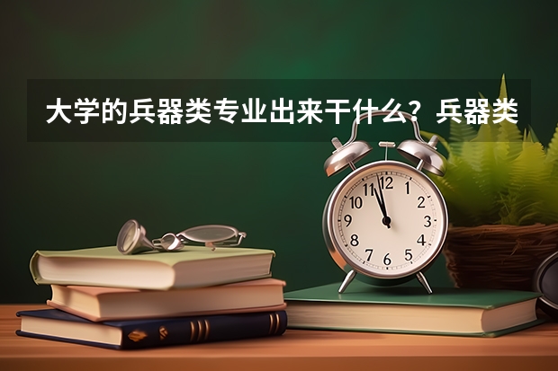 大学的兵器类专业出来干什么？兵器类专业是冷门专业吗？