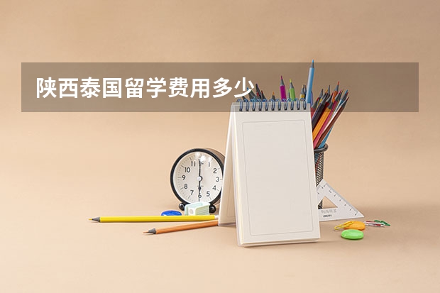 陕西泰国留学费用多少