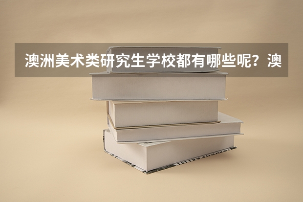 澳洲美术类研究生学校都有哪些呢?澳洲研究生申请截止时间是什么时候?