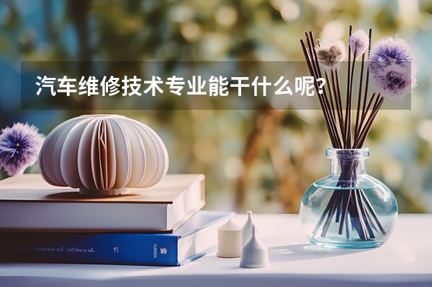 汽车维修技术专业能干什么呢？