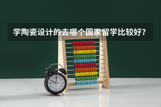 学陶瓷设计的去哪个国家留学比较好?