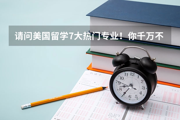请问美国留学7大热门专业!你千万不要错过 请问德国留学比较好的专业