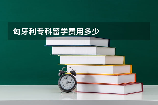 匈牙利专科留学费用多少