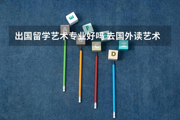出国留学艺术专业好吗 去国外读艺术好还是在国内好?