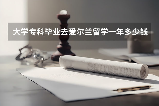 大学专科毕业去爱尔兰留学一年多少钱