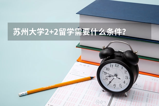 苏州大学2+2留学需要什么条件?