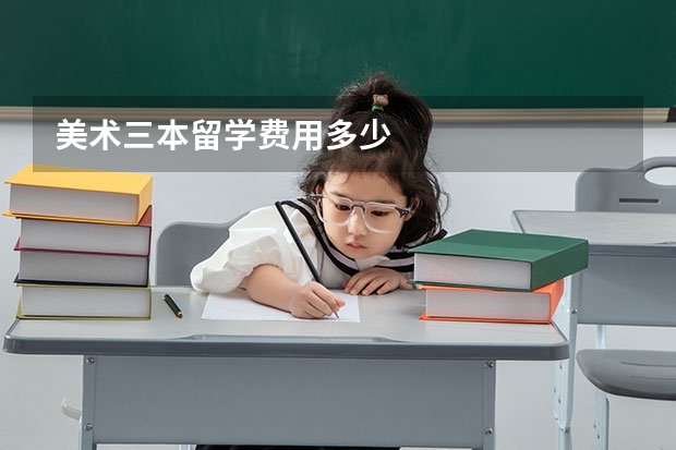 美术三本留学费用多少