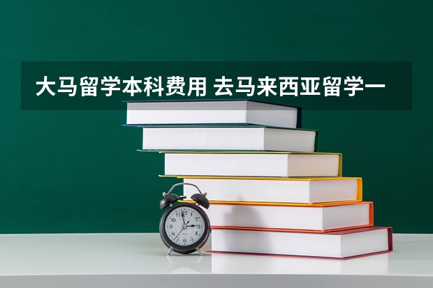 大马留学本科费用 去马来西亚留学一年费用