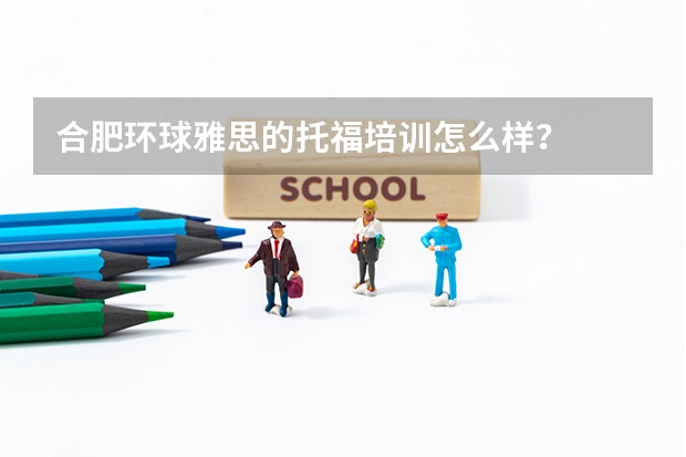 合肥环球雅思的托福培训怎么样？