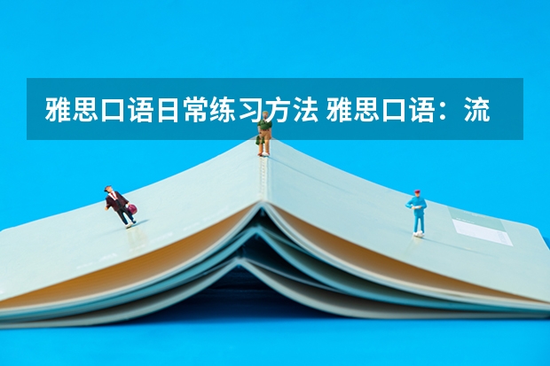 雅思口语日常练习方法 雅思口语：流利程度和语速快的区别