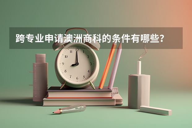 跨专业申请澳洲商科的条件有哪些?