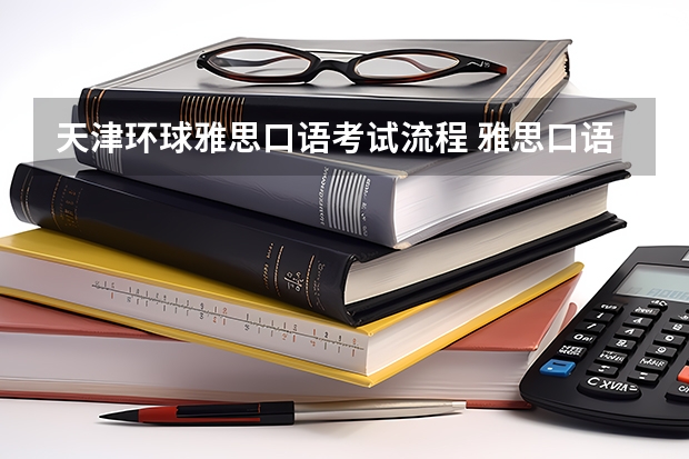 天津环球雅思口语考试流程 雅思口语考试流程详细介绍
