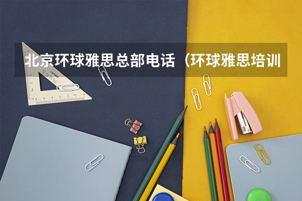 北京环球雅思总部电话（环球雅思培训学校电话）