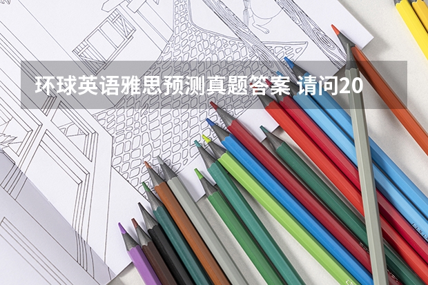环球英语雅思预测真题答案 请问2023年10月23日雅思听力考试真题及答案