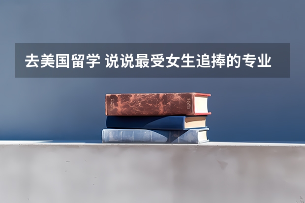 去美国留学 说说最受女生追捧的专业有哪些