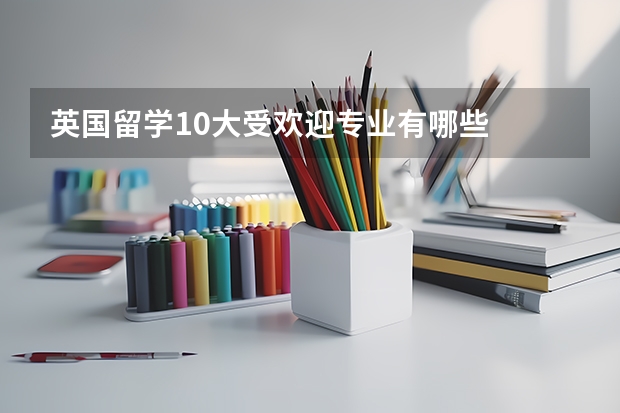 英国留学10大受欢迎专业有哪些