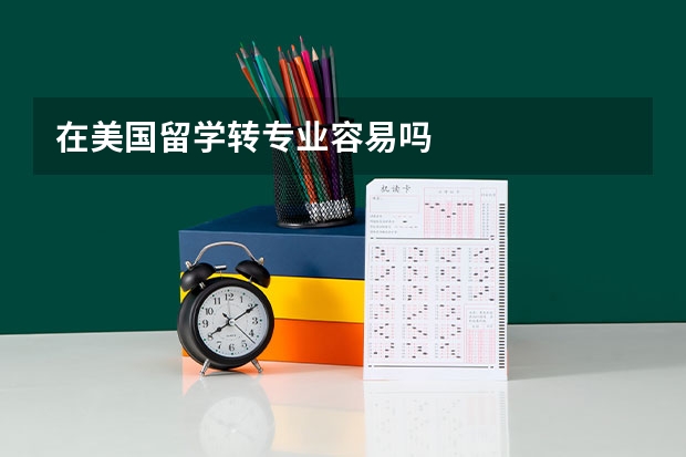 在美国留学转专业容易吗
