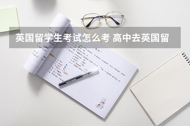 英国留学生考试怎么考 高中去英国留学需要参加什么考试