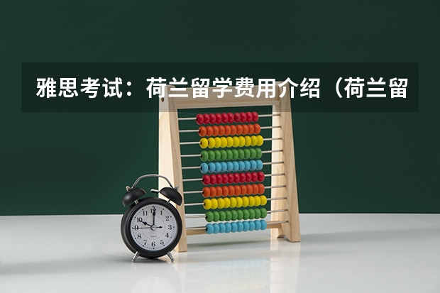雅思考试：荷兰留学费用介绍（荷兰留学一年费用人民币）