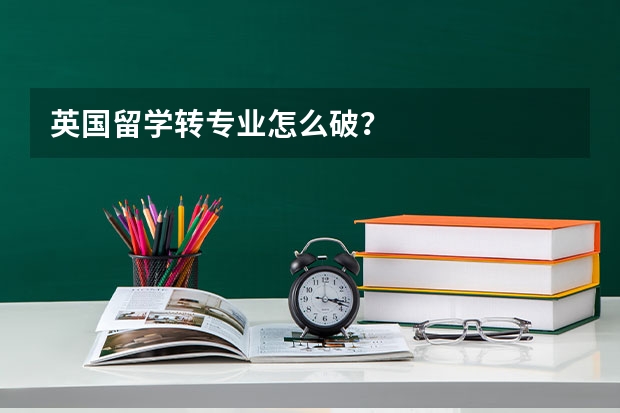英国留学转专业怎么破?