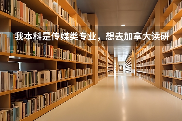 我本科是传媒类专业,想去加拿大读研究生,有好的学校或专业可以推荐吗?
