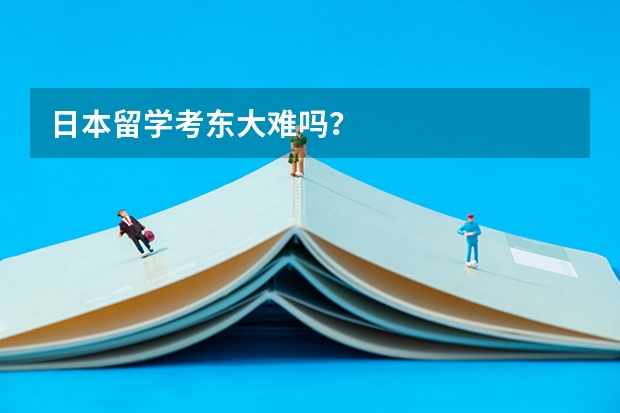 日本留学考东大难吗?