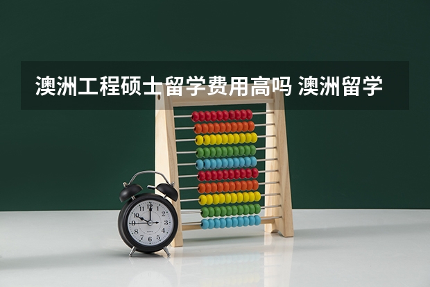 澳洲工程硕士留学费用高吗 澳洲留学费用：澳大利亚留学费用一览