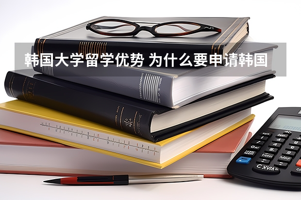 韩国大学留学优势 为什么要申请韩国的留学