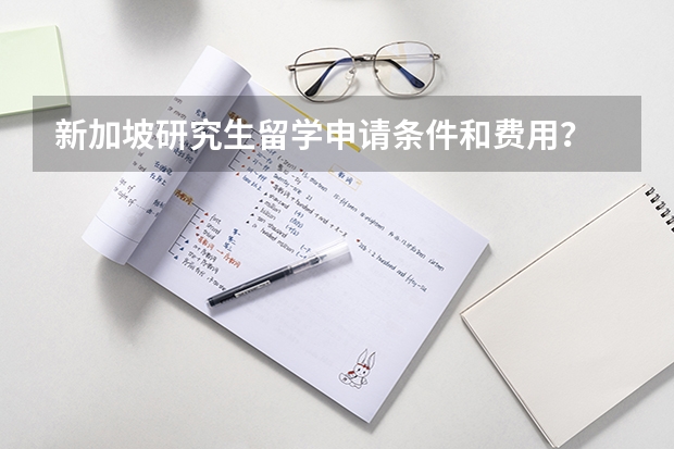 新加坡研究生留学申请条件和费用？ 去新加坡留学签证问题