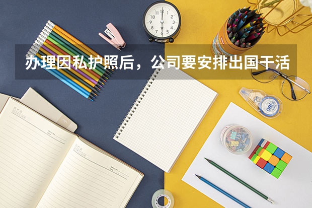 办理因私护照后,公司要安排出国干活,还要办理什么手续。地点孟加拉国