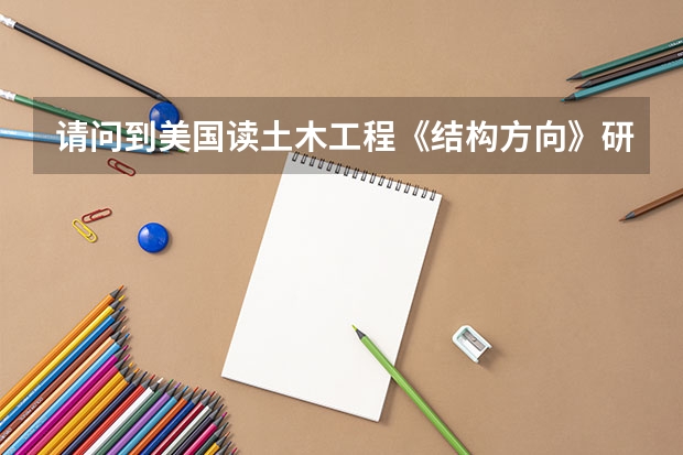 请问到美国读土木工程《结构方向》研究生要几年每年学费怎么样?如果硕博连读呢大概要几年可以详细介绍么