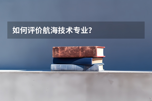 如何评价航海技术专业？