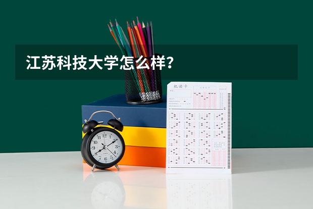 江苏科技大学怎么样？