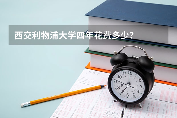 西交利物浦大学四年花费多少？