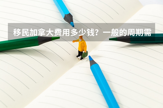 移民加拿大费用多少钱?一般的周期需要多久?