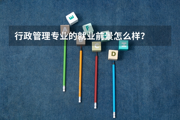 行政管理专业的就业前景怎么样？