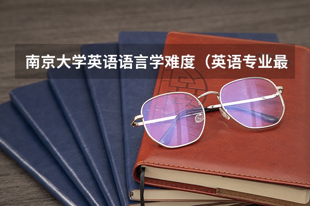南京大学英语语言学难度（英语专业最好的大学）