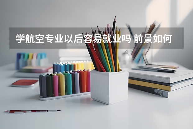 学航空专业以后容易就业吗 前景如何