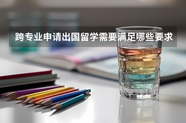 跨专业申请出国留学需要满足哪些要求