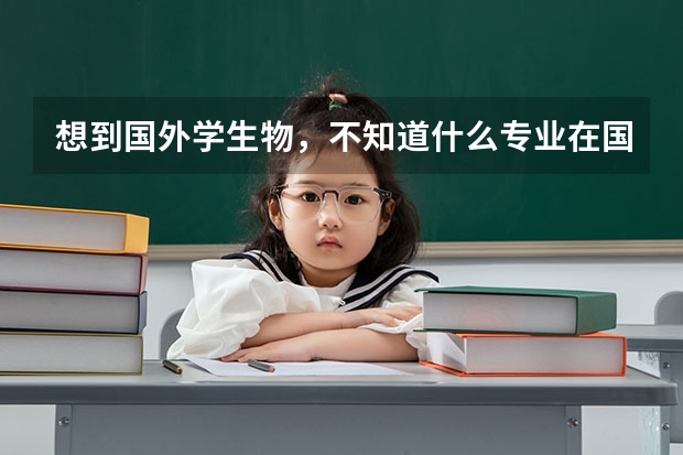 想到国外学生物,不知道什么专业在国外就业前景好