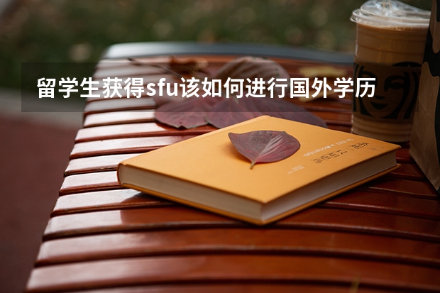 留学生获得sfu该如何进行国外学历认证呢?