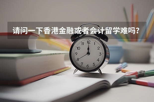 请问一下香港金融或者会计留学难吗?有没有什么建议?