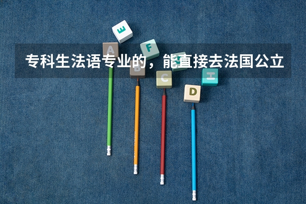 专科生法语专业的，能直接去法国公立大学读研究生吗?如何申请?