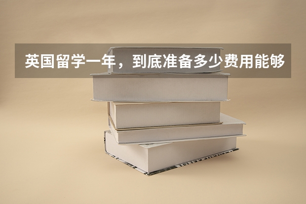 英国留学一年,到底准备多少费用能够用