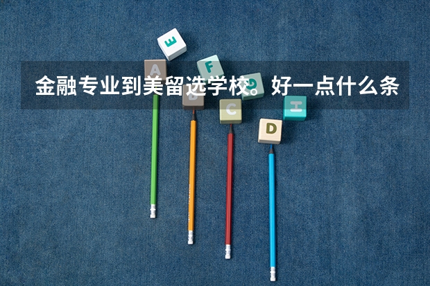 金融专业到美留选学校。好一点什么条件,考什么有什么要求?