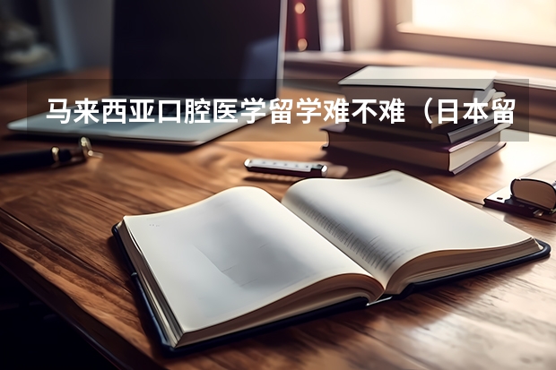 马来西亚口腔医学留学难不难(日本留学口腔医学专业设置和大学介绍)