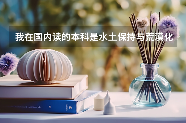 我在国内读的本科是水土保持与荒漠化防治,我想留学,国外有哪些相近专业?哪些国家的教育在这方面较强?