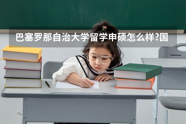 巴塞罗那自治大学留学申硕怎么样?国内认可吗?